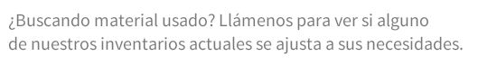 ¿Buscando material usado? Llámenos para ver si alguno de nuestros inventarios actuales se ajusta a sus necesidades.